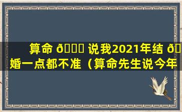 算命 🐕 说我2021年结 🐼 婚一点都不准（算命先生说今年不能结婚但是我结婚了会怎么样）